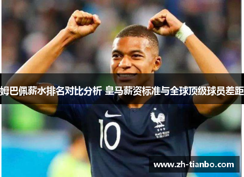 姆巴佩薪水排名对比分析 皇马薪资标准与全球顶级球员差距