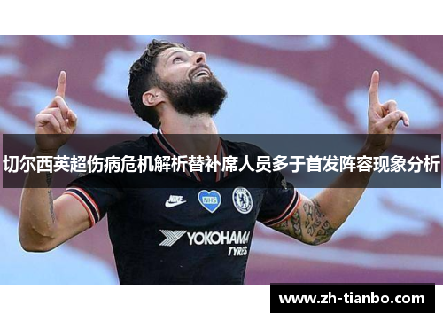 切尔西英超伤病危机解析替补席人员多于首发阵容现象分析 切尔西英超伤病危机解析替补席人员多于首发阵容现象分析