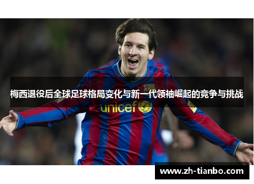 梅西退役后全球足球格局变化与新一代领袖崛起的竞争与挑战