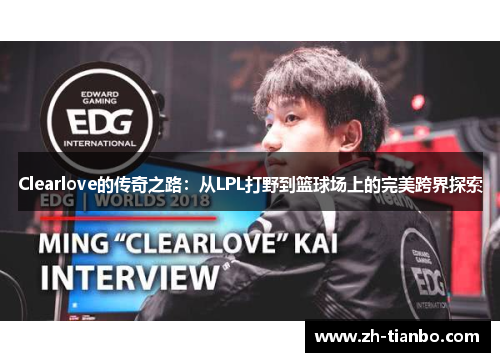 Clearlove的传奇之路：从LPL打野到篮球场上的完美跨界探索