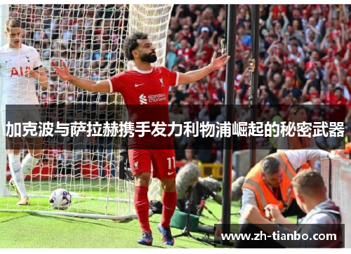 加克波与萨拉赫携手发力利物浦崛起的秘密武器
