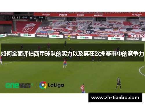 如何全面评估西甲球队的实力以及其在欧洲赛事中的竞争力