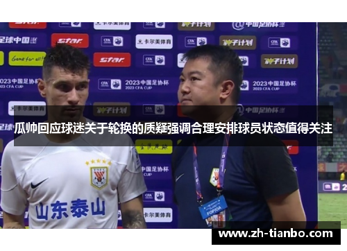 瓜帅回应球迷关于轮换的质疑强调合理安排球员状态值得关注 瓜帅回应球迷关于轮换的质疑强调合理安排球员状态值得关注