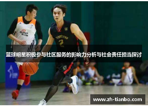 篮球明星积极参与社区服务的影响力分析与社会责任担当探讨