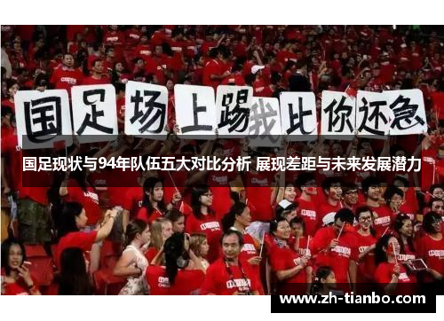 国足现状与94年队伍五大对比分析 展现差距与未来发展潜力 国足现状与94年队伍五大对比分析 展现差距与未来发展潜力
