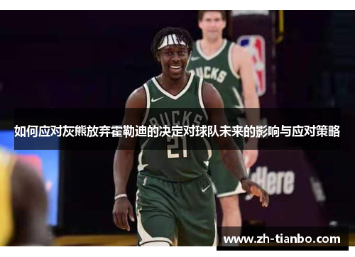 如何应对灰熊放弃霍勒迪的决定对球队未来的影响与应对策略