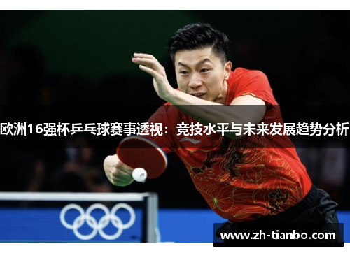 欧洲16强杯乒乓球赛事透视:竞技水平与未来发展趋势分析 欧洲16强杯乒乓球赛事透视:竞技水平与未来发展趋势分析