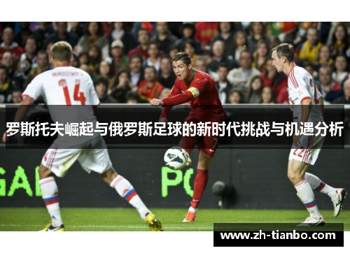 罗斯托夫崛起与俄罗斯足球的新时代挑战与机遇分析