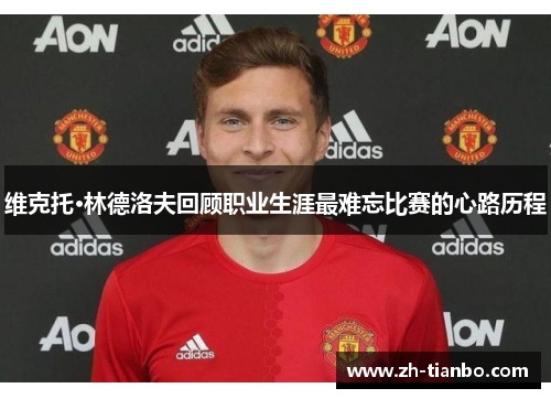 维克托·林德洛夫回顾职业生涯最难忘比赛的心路历程