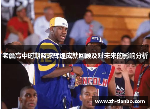 老詹高中时期篮球辉煌成就回顾及对未来的影响分析