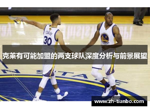 克莱有可能加盟的两支球队深度分析与前景展望