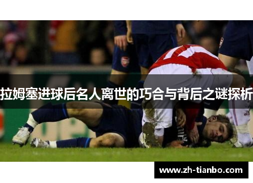 拉姆塞进球后名人离世的巧合与背后之谜探析