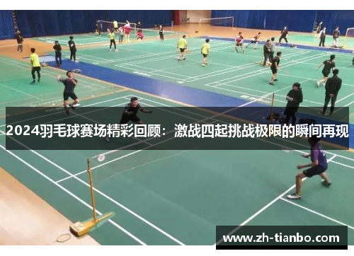 2024羽毛球赛场精彩回顾:激战四起挑战极限的瞬间再现 2024羽毛球赛场精彩回顾:激战四起挑战极限的瞬间再现