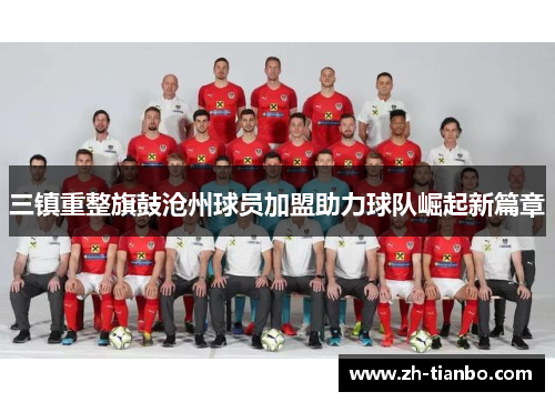 三镇重整旗鼓沧州球员加盟助力球队崛起新篇章 三镇重整旗鼓沧州球员加盟助力球队崛起新篇章