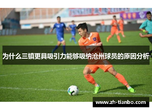 为什么三镇更具吸引力能够吸纳沧州球员的原因分析 为什么三镇更具吸引力能够吸纳沧州球员的原因分析