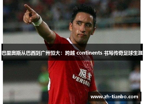 巴里奥斯从巴西到广州恒大：跨越 continents 书写传奇足球生涯