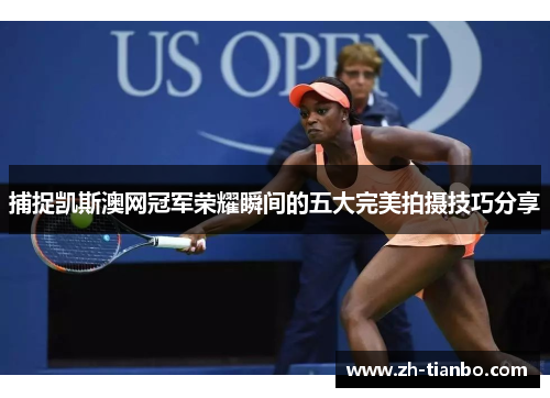 捕捉凯斯澳网冠军荣耀瞬间的五大完美拍摄技巧分享
