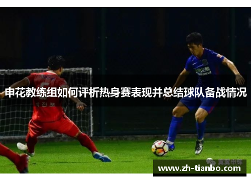 申花教练组如何评析热身赛表现并总结球队备战情况