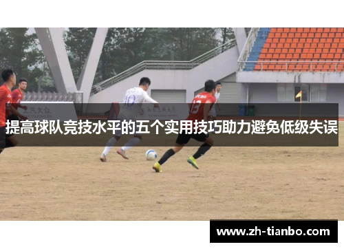 提高球队竞技水平的五个实用技巧助力避免低级失误