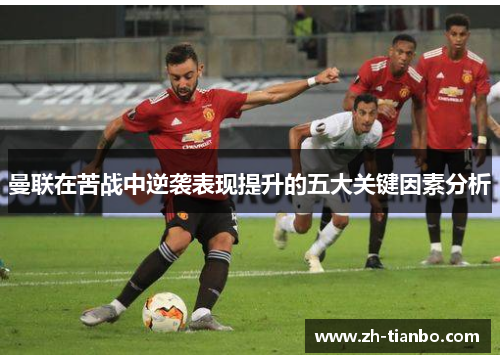 曼联在苦战中逆袭表现提升的五大关键因素分析 曼联在苦战中逆袭表现提升的五大关键因素分析