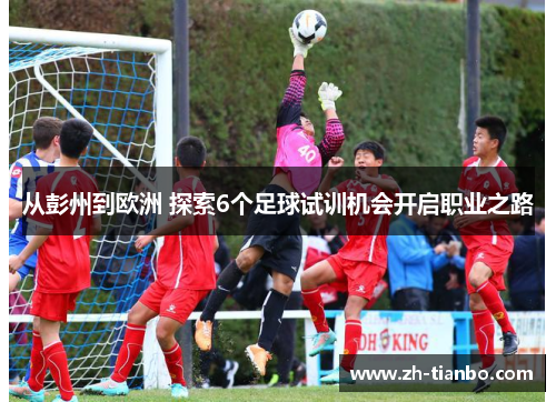 从彭州到欧洲 探索6个足球试训机会开启职业之路