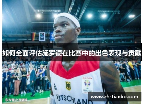 如何全面评估施罗德在比赛中的出色表现与贡献
