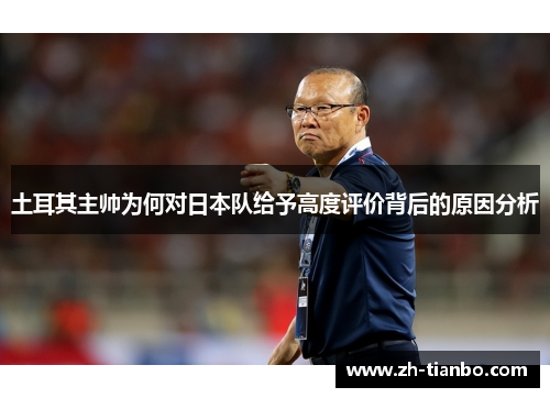 土耳其主帅为何对日本队给予高度评价背后的原因分析
