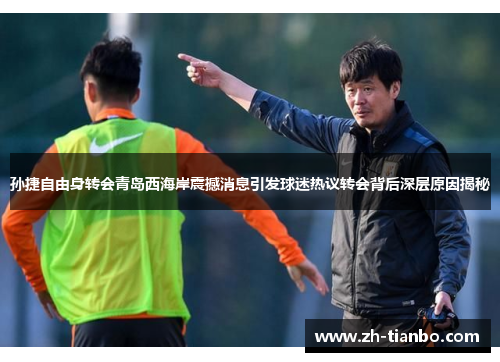 孙捷自由身转会青岛西海岸震撼消息引发球迷热议转会背后深层原因揭秘 孙捷自由身转会青岛西海岸震撼消息引发球迷热议转会背后深层原因揭秘
