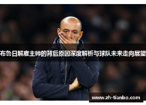 布鲁日解雇主帅的背后原因深度解析与球队未来走向展望