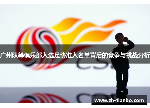 广州队等俱乐部入选足协准入名单背后的竞争与挑战分析