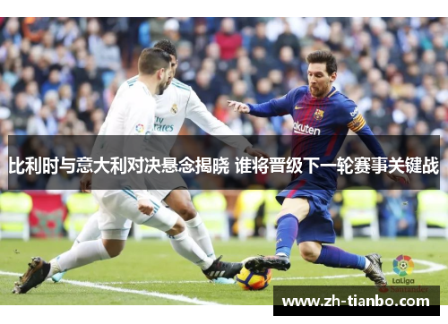 比利时与意大利对决悬念揭晓 谁将晋级下一轮赛事关键战 比利时与意大利对决悬念揭晓 谁将晋级下一轮赛事关键战