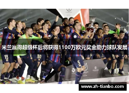米兰赢得超级杯后将获得1100万欧元奖金助力球队发展 米兰赢得超级杯后将获得1100万欧元奖金助力球队发展