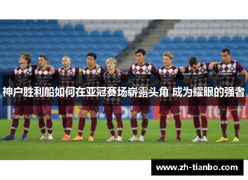 神户胜利船如何在亚冠赛场崭露头角 成为耀眼的强者