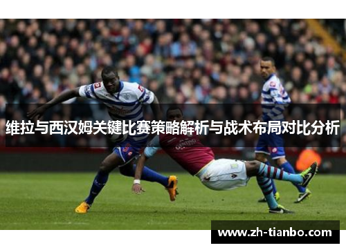 维拉与西汉姆关键比赛策略解析与战术布局对比分析 维拉与西汉姆关键比赛策略解析与战术布局对比分析