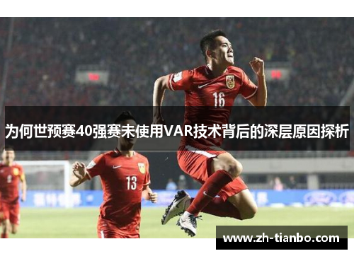 为何世预赛40强赛未使用VAR技术背后的深层原因探析