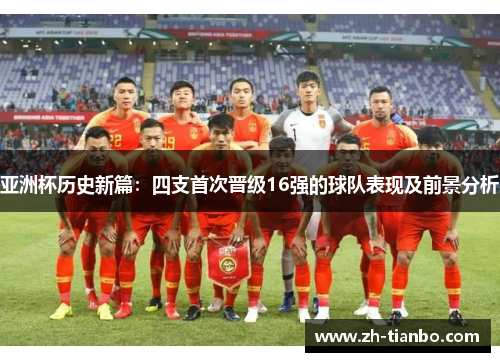 亚洲杯历史新篇:四支首次晋级16强的球队表现及前景分析 亚洲杯历史新篇:四支首次晋级16强的球队表现及前景分析