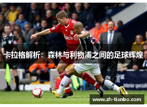 卡拉格解析:森林与利物浦之间的足球辉煌 卡拉格解析:森林与利物浦之间的足球辉煌