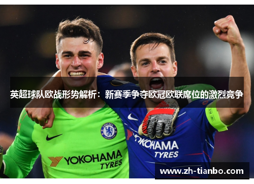 英超球队欧战形势解析:新赛季争夺欧冠欧联席位的激烈竞争 英超球队欧战形势解析:新赛季争夺欧冠欧联席位的激烈竞争