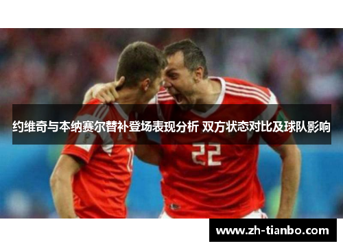 约维奇与本纳赛尔替补登场表现分析 双方状态对比及球队影响