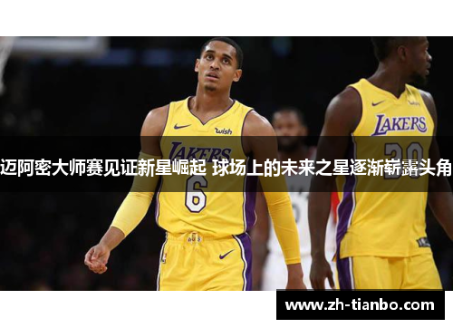 迈阿密大师赛见证新星崛起 球场上的未来之星逐渐崭露头角 迈阿密大师赛见证新星崛起 球场上的未来之星逐渐崭露头角