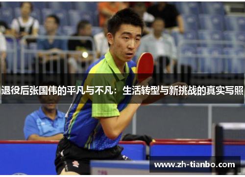 退役后张国伟的平凡与不凡:生活转型与新挑战的真实写照 退役后张国伟的平凡与不凡:生活转型与新挑战的真实写照