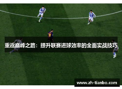 重返巅峰之路:提升联赛进球效率的全面实战技巧 重返巅峰之路:提升联赛进球效率的全面实战技巧
