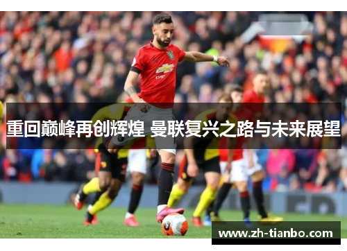 重回巅峰再创辉煌 曼联复兴之路与未来展望