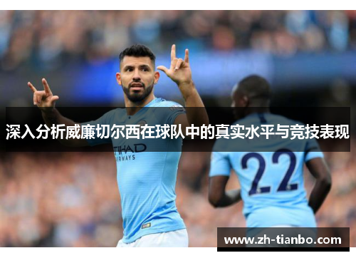 深入分析威廉切尔西在球队中的真实水平与竞技表现 深入分析威廉切尔西在球队中的真实水平与竞技表现
