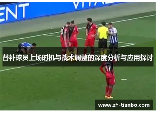 替补球员上场时机与战术调整的深度分析与应用探讨