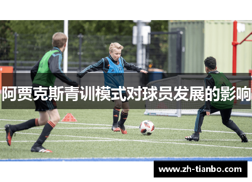 阿贾克斯青训模式对球员发展的影响 阿贾克斯青训模式对球员发展的影响