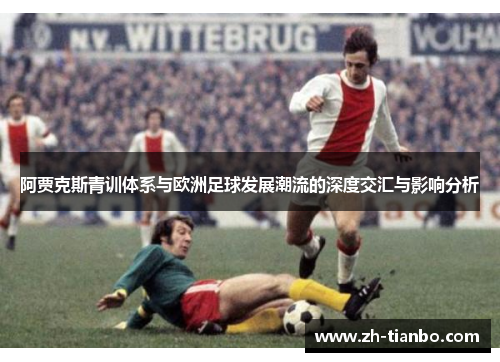 阿贾克斯青训体系与欧洲足球发展潮流的深度交汇与影响分析 阿贾克斯青训体系与欧洲足球发展潮流的深度交汇与影响分析