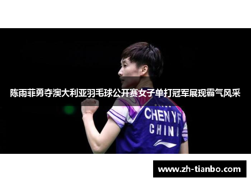 陈雨菲勇夺澳大利亚羽毛球公开赛女子单打冠军展现霸气风采 陈雨菲勇夺澳大利亚羽毛球公开赛女子单打冠军展现霸气风采