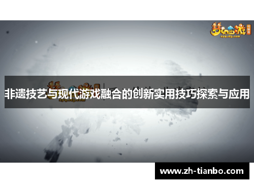 非遗技艺与现代游戏融合的创新实用技巧探索与应用