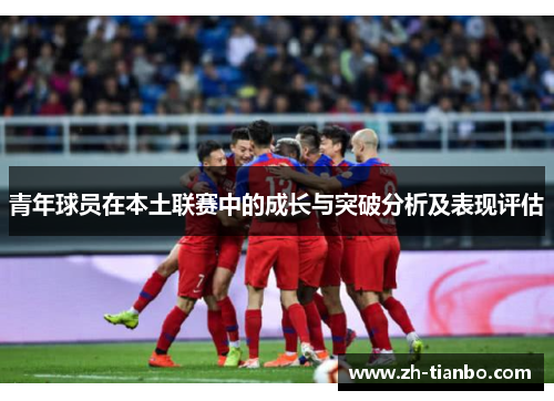 青年球员在本土联赛中的成长与突破分析及表现评估 青年球员在本土联赛中的成长与突破分析及表现评估